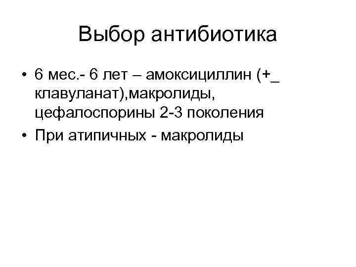 Выбор антибиотика • 6 мес. - 6 лет – амоксициллин (+_ клавуланат), макролиды, цефалоспорины