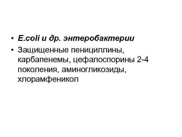  • E. coli и др. энтеробактерии • Защищенные пенициллины, карбапенемы, цефалоспорины 2 -4