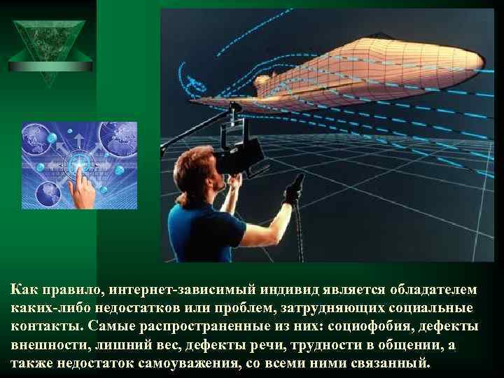Как правило, интернет-зависимый индивид является обладателем каких-либо недостатков или проблем, затрудняющих социальные контакты. Самые