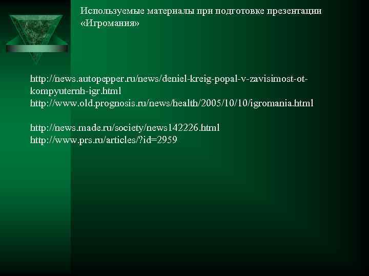 Используемые материалы при подготовке презентации «Игромания» http: //news. autopepper. ru/news/deniel-kreig-popal-v-zavisimost-otkompyuternh-igr. html http: //www. old.