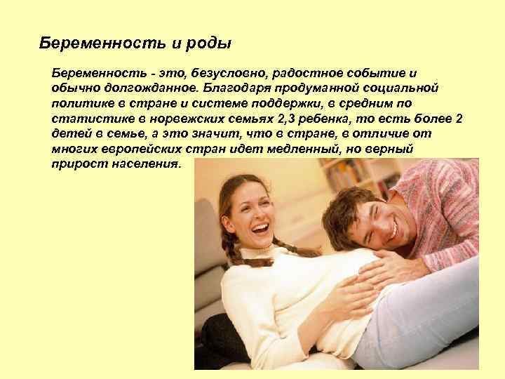 Беременность и роды Беременность - это, безусловно, радостное событие и обычно долгожданное. Благодаря продуманной