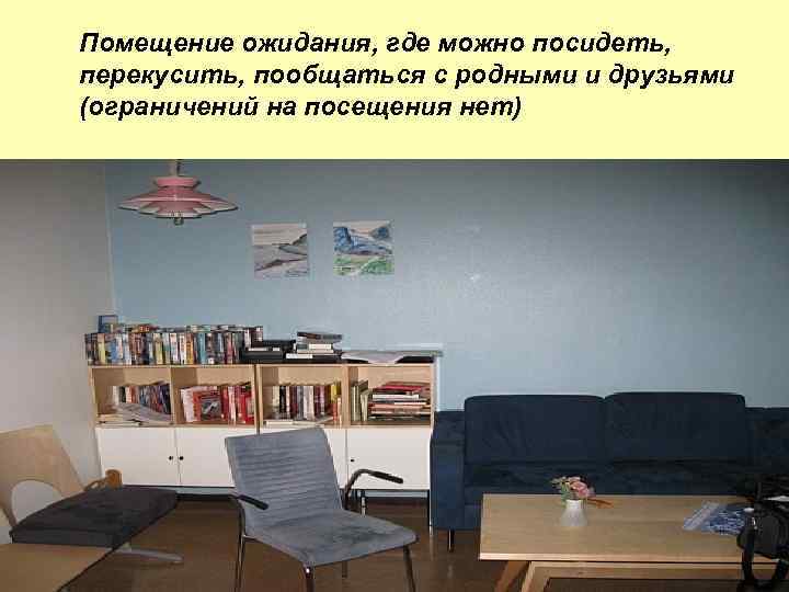 Помещение ожидания, где можно посидеть, перекусить, пообщаться с родными и друзьями (ограничений на посещения