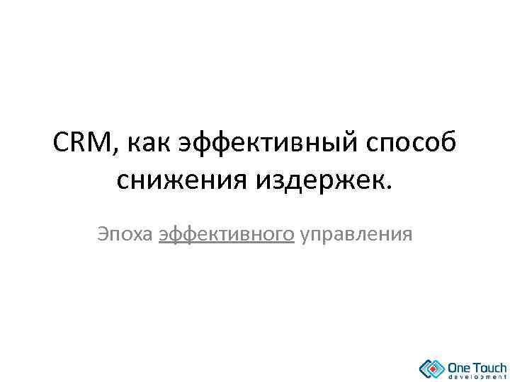 CRM, как эффективный способ снижения издержек. Эпоха эффективного управления 