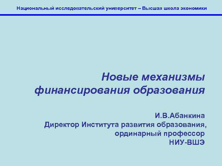 Национальный исследовательский университет – Высшая школа экономики Новые механизмы финансирования образования И. В. Абанкина