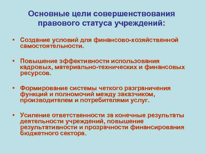 Основные цели совершенствования правового статуса учреждений: • Создание условий для финансово-хозяйственной самостоятельности. • Повышение