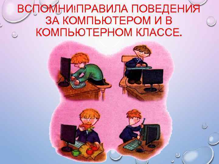 ВСПОМНИ!ПРАВИЛА ПОВЕДЕНИЯ ЗА КОМПЬЮТЕРОМ И В КОМПЬЮТЕРНОМ КЛАССЕ. 