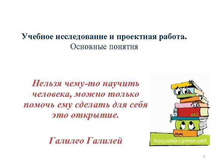 Учебное исследование и проектная работа. Основные понятия Нельзя чему-то научить человека, можно только помочь