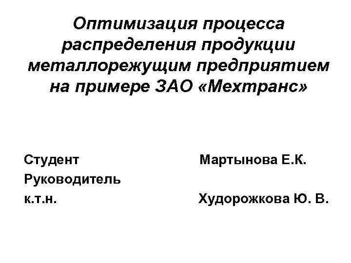 Оптимизация процесса распределения продукции металлорежущим предприятием на примере ЗАО «Мехтранс» Студент Руководитель к. т.