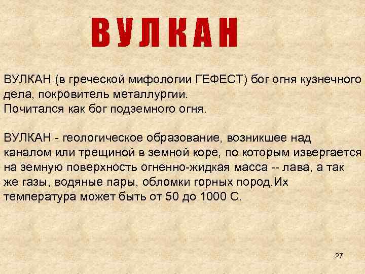 ВУЛКАН (в греческой мифологии ГЕФЕСТ) бог огня кузнечного дела, покровитель металлургии. Почитался как бог