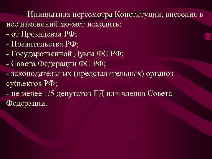  Инициатива пересмотра Конституции, внесения в нее изменений мо жет исходить: от Президента РФ;