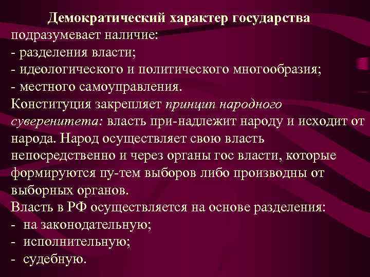 Демократический характер государства подразумевает наличие: разделения власти; идеологического и политического многообразия; местного самоуправления. Конституция