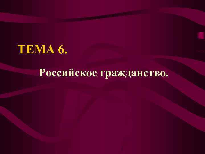 ТЕМА 6. Российское гражданство. 