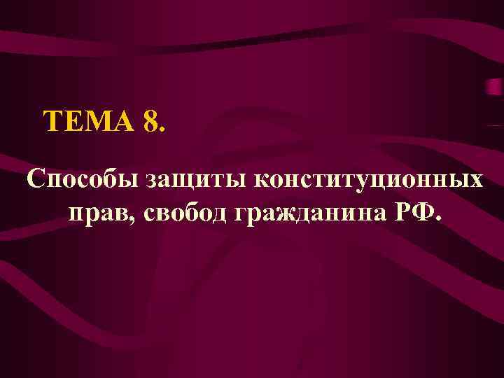 ТЕМА 8. Способы защиты конституционных прав, свобод гражданина РФ. 