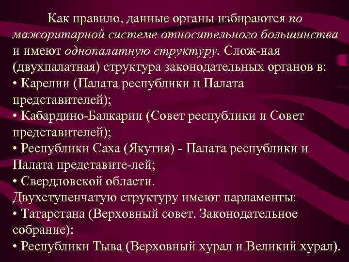 Как правило, данные органы избираются по мажоритарной системе относительного большинства и имеют однопалатную структуру.