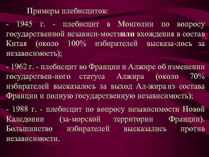 Примеры плебисцитов: 1945 г. плебисцит в Монголии по вопросу государственной независи мостиили вхождения в