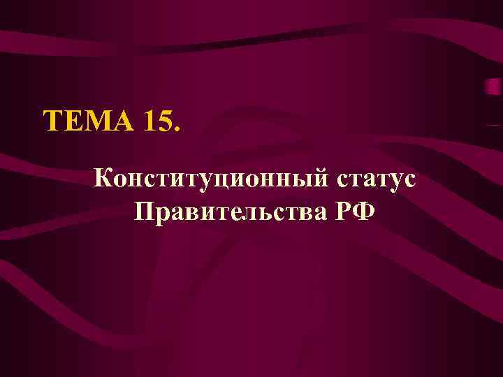 ТЕМА 15. Конституционный статус Правительства РФ 
