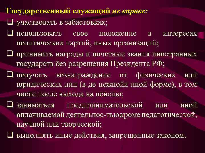 Государственный служащий не вправе: q участвовать в забастовках; q использовать свое положение в интересах