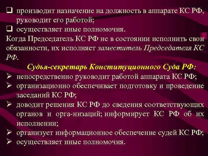 q производит назначение на должность в аппарате КС РФ, руководит его работой; q осуществляет