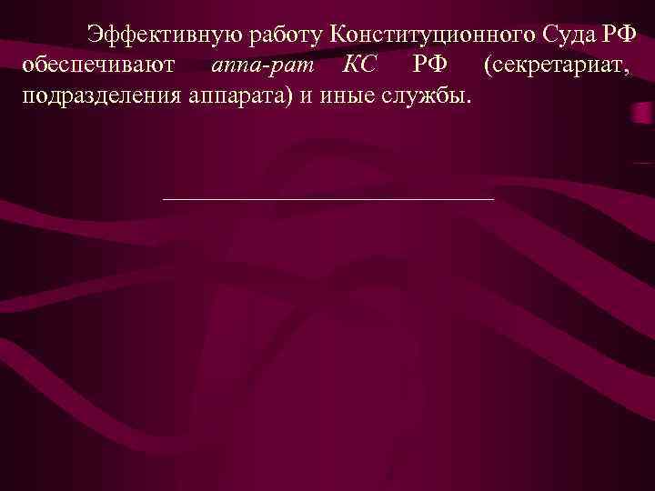 Эффективную работу Конституционного Суда РФ обеспечивают аппа рат КС РФ (секретариат, подразделения аппарата) и