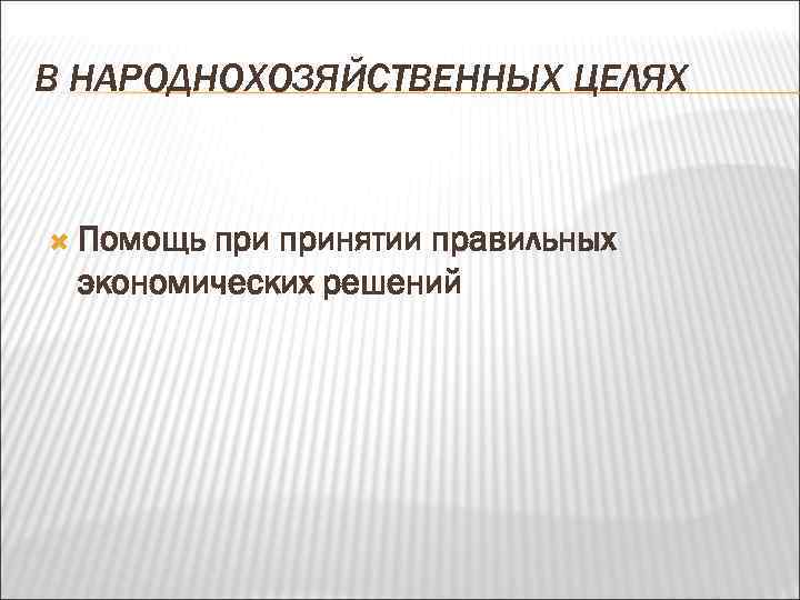 В НАРОДНОХОЗЯЙСТВЕННЫХ ЦЕЛЯХ Помощь принятии правильных экономических решений 