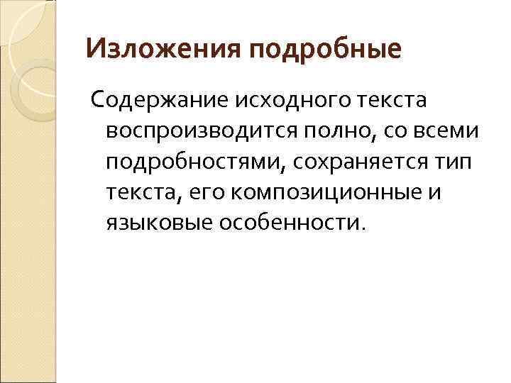 Изложения подробные Содержание исходного текста воспроизводится полно, со всеми подробностями, сохраняется тип текста, его