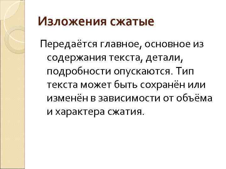 Изложения сжатые Передаётся главное, основное из содержания текста, детали, подробности опускаются. Тип текста может