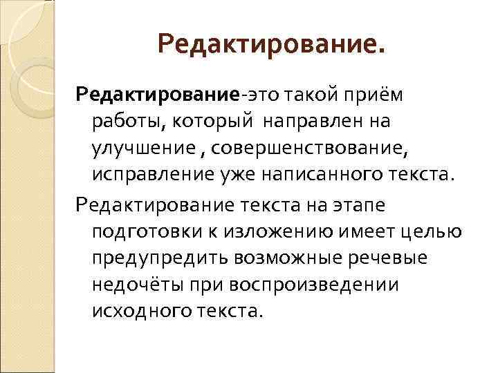 Редактирование-это такой приём работы, который направлен на улучшение , совершенствование, исправление уже написанного текста.