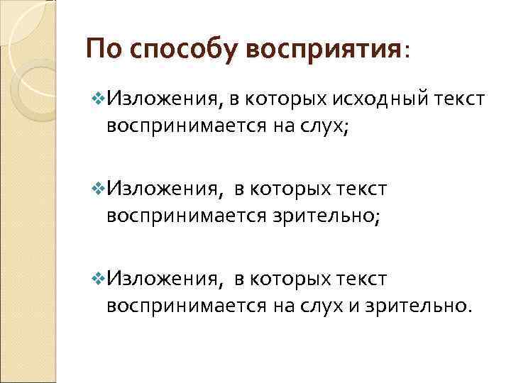 По способу восприятия: v. Изложения, в которых исходный текст воспринимается на слух; v. Изложения,