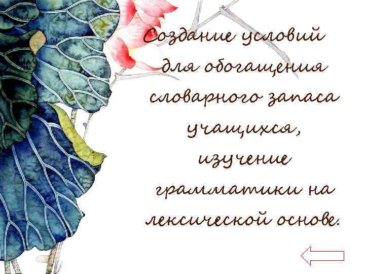 Создание условий для обогащения словарного запаса учащихся, изучение грамматики на лексической основе. 