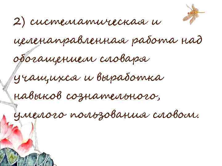 2) систематическая и целенаправленная работа над обогащением словаря учащихся и выработка навыков сознательного, умелого