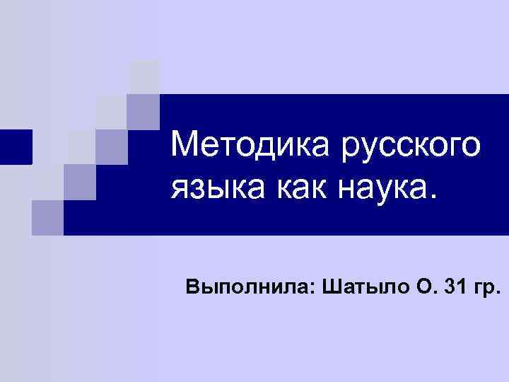 Методика русского языка как наука. Выполнила: Шатыло О. 31 гр. 