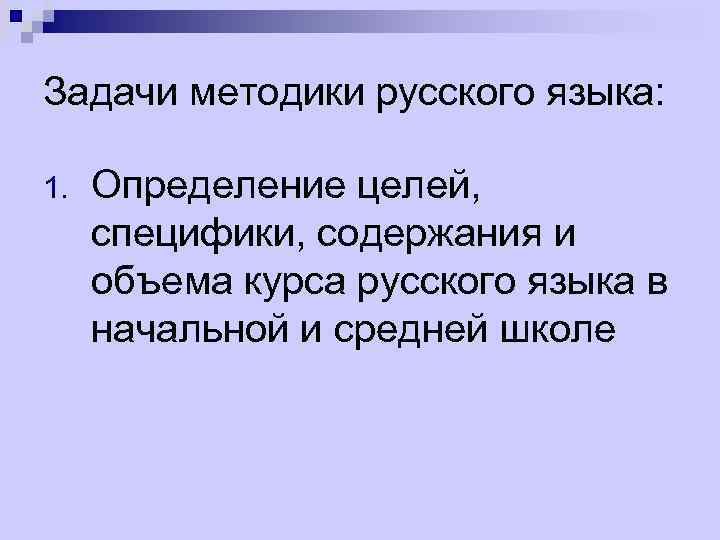 Задачи методики русского языка: 1. Определение целей, специфики, содержания и объема курса русского языка