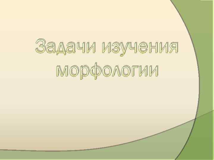 Задачи изучения морфологии 
