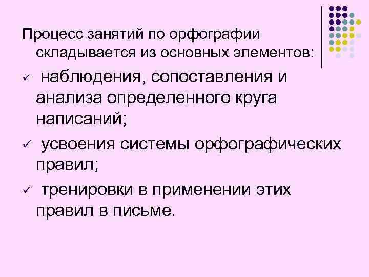 Процесс занятий по орфографии складывается из основных элементов: наблюдения, сопоставления и анализа определенного круга