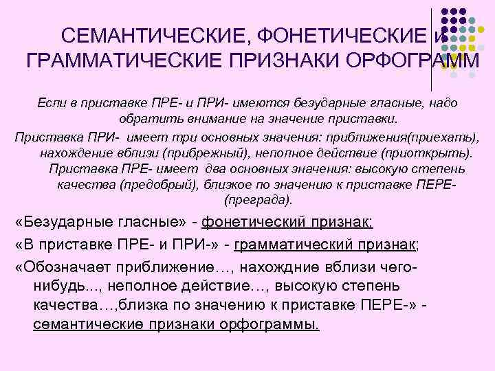 СЕМАНТИЧЕСКИЕ, ФОНЕТИЧЕСКИЕ и ГРАММАТИЧЕСКИЕ ПРИЗНАКИ ОРФОГРАММ Если в приставке ПРЕ- и ПРИ- имеются безударные