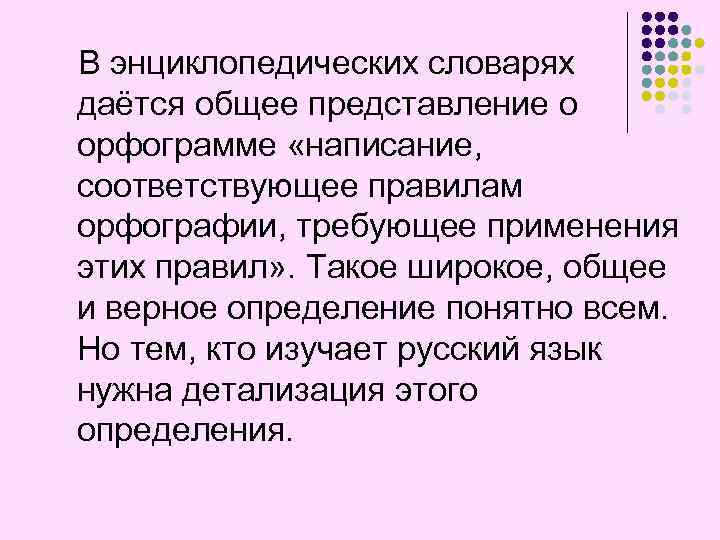 В энциклопедических словарях даётся общее представление о орфограмме «написание, соответствующее правилам орфографии, требующее применения