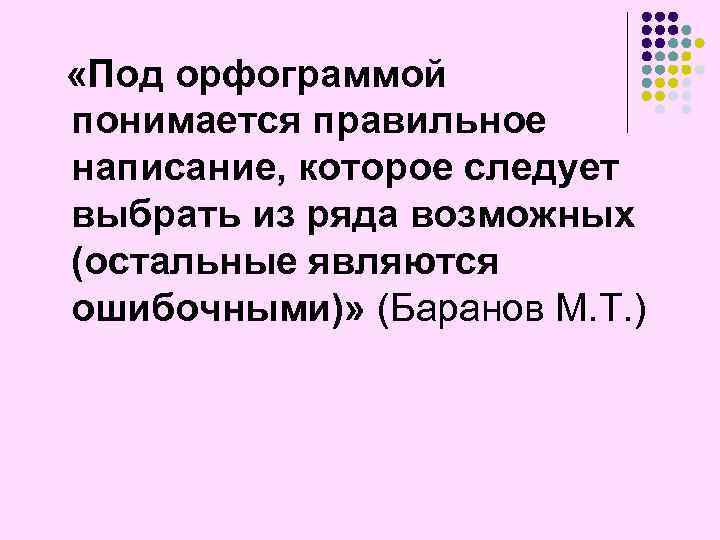  «Под орфограммой понимается правильное написание, которое следует выбрать из ряда возможных (остальные являются