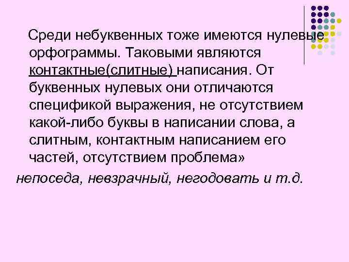 Среди небуквенных тоже имеются нулевые орфограммы. Таковыми являются контактные(слитные) написания. От буквенных нулевых они