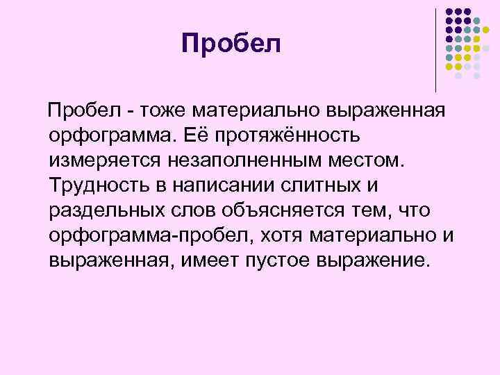 Пробел - тоже материально выраженная орфограмма. Её протяжённость измеряется незаполненным местом. Трудность в написании