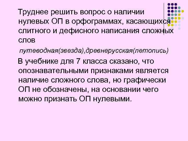 Труднее решить вопрос о наличии нулевых ОП в орфограммах, касающихся слитного и дефисного написания