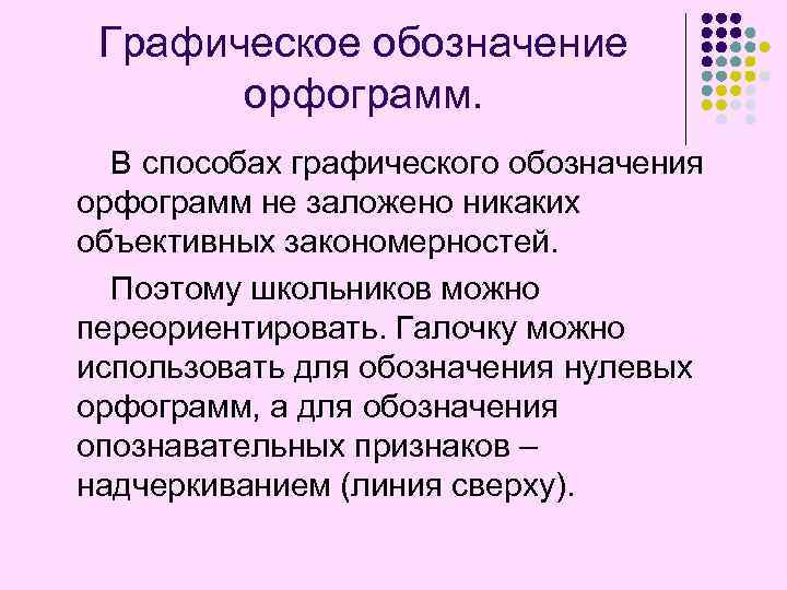 Графическое обозначение орфограмм. В способах графического обозначения орфограмм не заложено никаких объективных закономерностей. Поэтому