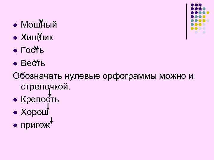 Мощный l Хищник l Гость l Весть Обозначать нулевые орфограммы можно и стрелочкой. l