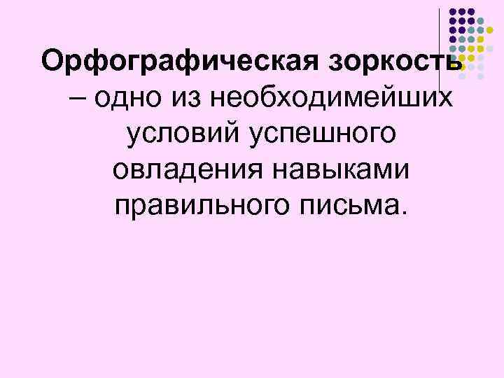 Орфографическая зоркость – одно из необходимейших условий успешного овладения навыками правильного письма. 