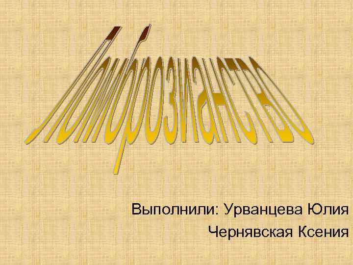 Выполнили: Урванцева Юлия Чернявская Ксения 