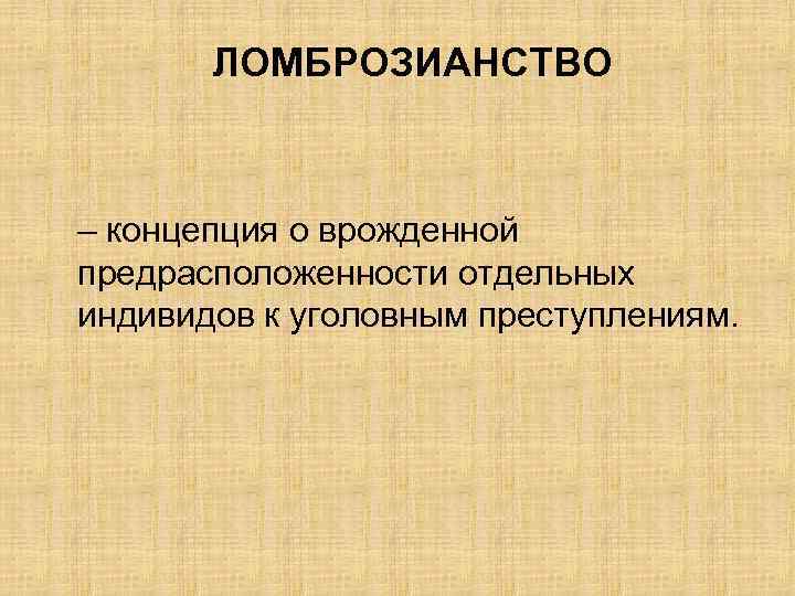 ЛОМБРОЗИАНСТВО – концепция о врожденной предрасположенности отдельных индивидов к уголовным преступлениям. 