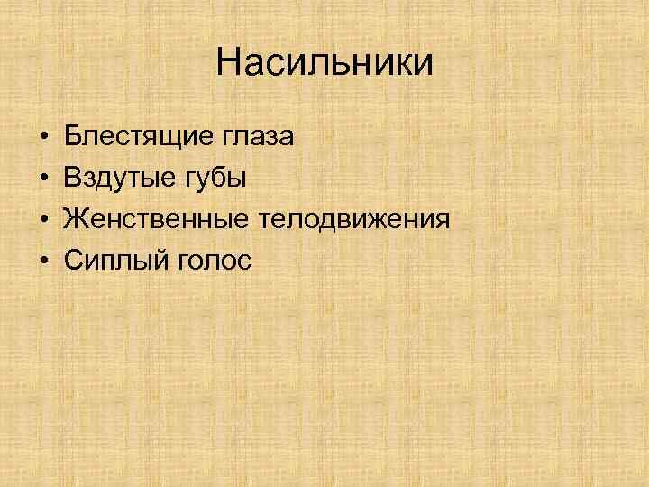 Насильники • • Блестящие глаза Вздутые губы Женственные телодвижения Сиплый голос 