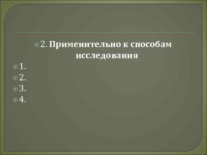  2. 1. 2. 3. 4. Применительно к способам исследования 