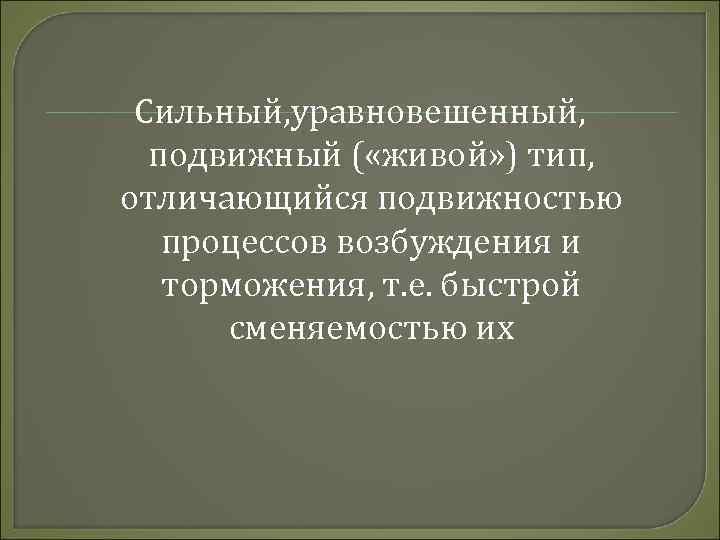 Сильный, уравновешенный, подвижный ( «живой» ) тип, отличающийся подвижностью процессов возбуждения и торможения, т.