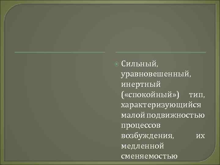  Сильный, уравновешенный, инертный ( «спокойный» ) тип, характеризующийся малой подвижностью процессов возбуждения, их