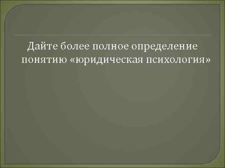 Дайте более полное определение понятию «юридическая психология» 